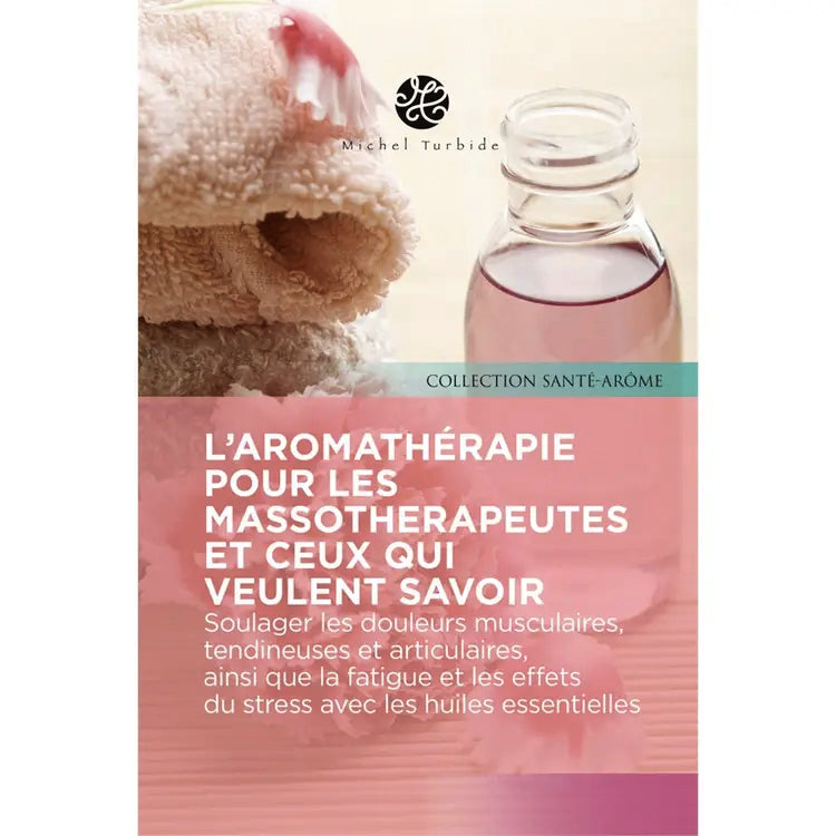 Livre - L’aromathérapie pour les massothérapeutes et ceux qui veulent savoir - Michel Turbide