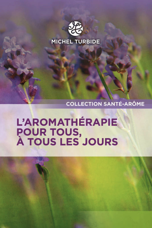 L’aromathérapie pour tous, à tous les jours - Michel Turbide